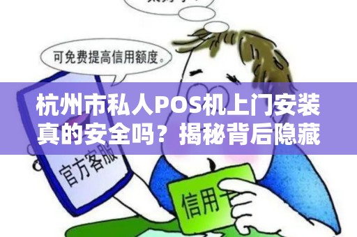 杭州市私人POS机上门安装真的安全吗？揭秘背后隐藏的3大风险！