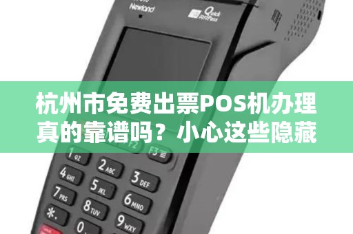 杭州市免费出票POS机办理真的靠谱吗？小心这些隐藏陷阱！