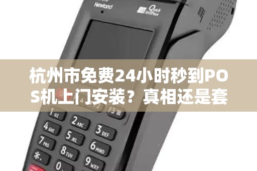 杭州市免费24小时秒到POS机上门安装？真相还是套路？