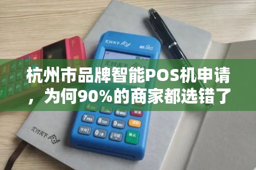 杭州市品牌智能POS机申请，为何90%的商家都选错了？揭秘3大避坑指南！