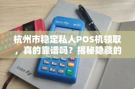 杭州市稳定私人POS机领取，真的靠谱吗？揭秘隐藏的5大风险！