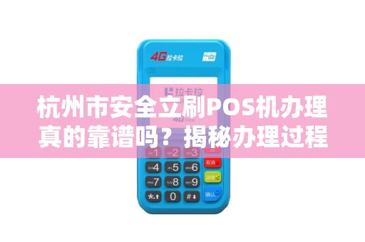 杭州市安全立刷POS机办理真的靠谱吗？揭秘办理过程中的3大陷阱！