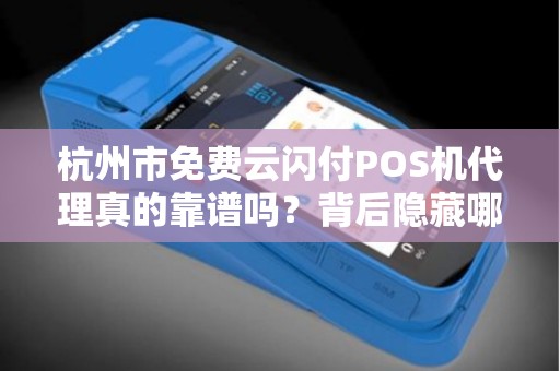 杭州市免费云闪付POS机代理真的靠谱吗？背后隐藏哪些风险与机遇？