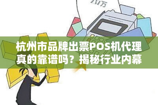 杭州市品牌出票POS机代理真的靠谱吗？揭秘行业内幕与避坑指南！