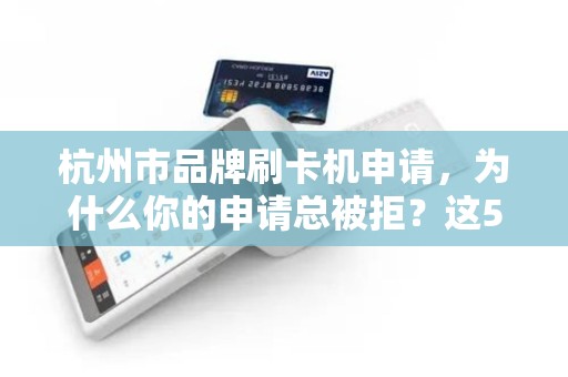 杭州市品牌刷卡机申请，为什么你的申请总被拒？这5个关键点90%商家都忽略了！