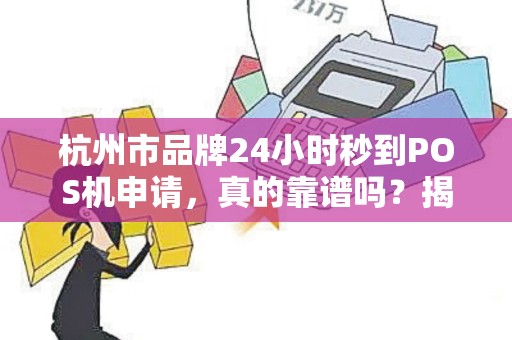 杭州市品牌24小时秒到POS机申请，真的靠谱吗？揭秘背后隐藏的5大风险！