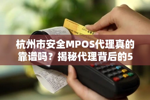 杭州市安全MPOS代理真的靠谱吗？揭秘代理背后的5大陷阱！