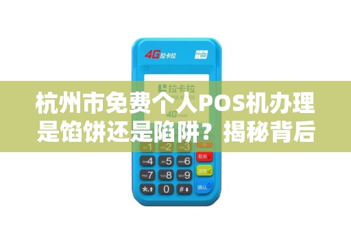 杭州市免费个人POS机办理是馅饼还是陷阱？揭秘背后不为人知的猫腻！