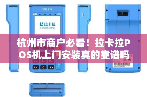 杭州市商户必看！拉卡拉POS机上门安装真的靠谱吗？小心这些‘隐形陷阱’