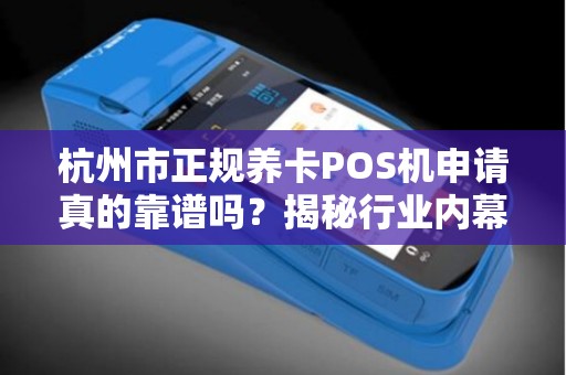 杭州市正规养卡POS机申请真的靠谱吗？揭秘行业内幕与避坑指南！
