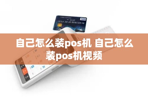 自己怎么装pos机 自己怎么装pos机视频