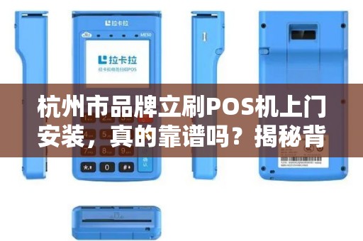 杭州市品牌立刷POS机上门安装，真的靠谱吗？揭秘背后隐藏的3大陷阱！