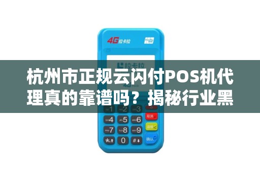 杭州市正规云闪付POS机代理真的靠谱吗？揭秘行业黑幕与避坑指南！