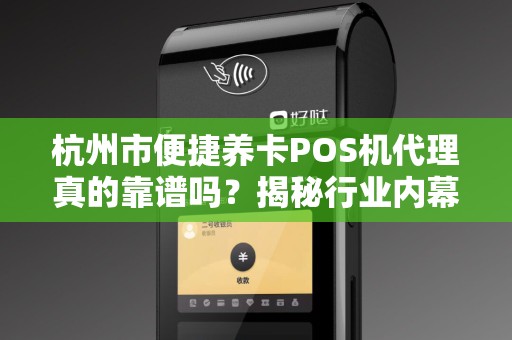 杭州市便捷养卡POS机代理真的靠谱吗？揭秘行业内幕与风险！
