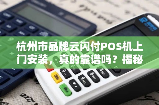 杭州市品牌云闪付POS机上门安装，真的靠谱吗？揭秘背后3大隐藏风险！