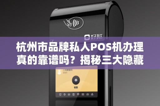 杭州市品牌私人POS机办理真的靠谱吗？揭秘三大隐藏风险与避坑指南！