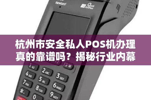 杭州市安全私人POS机办理真的靠谱吗？揭秘行业内幕与避坑指南！