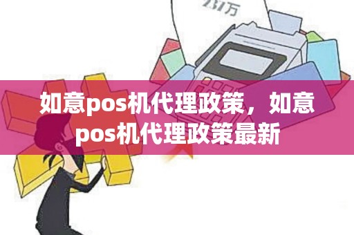 如意pos机代理政策，如意pos机代理政策最新