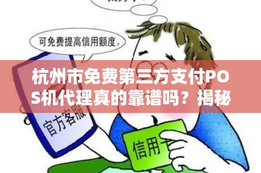 杭州市免费第三方支付POS机代理真的靠谱吗？揭秘背后的免费陷阱！