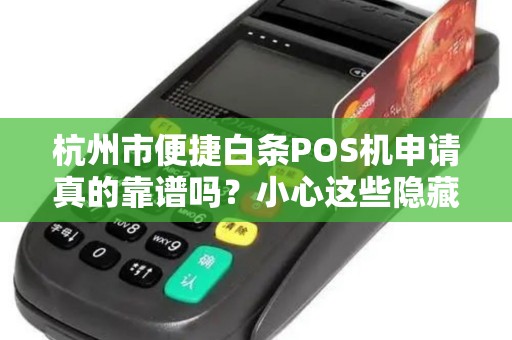 杭州市便捷白条POS机申请真的靠谱吗？小心这些隐藏陷阱！