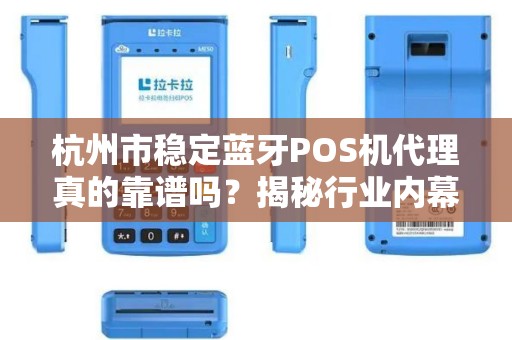 杭州市稳定蓝牙POS机代理真的靠谱吗？揭秘行业内幕与避坑指南！