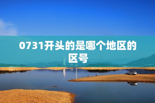 0731开头的是哪个地区的区号
