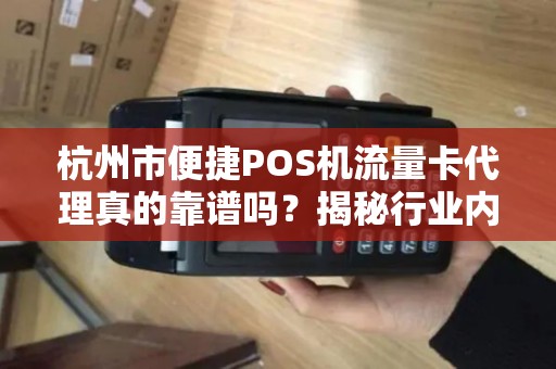 杭州市便捷POS机流量卡代理真的靠谱吗？揭秘行业内幕与避坑指南！