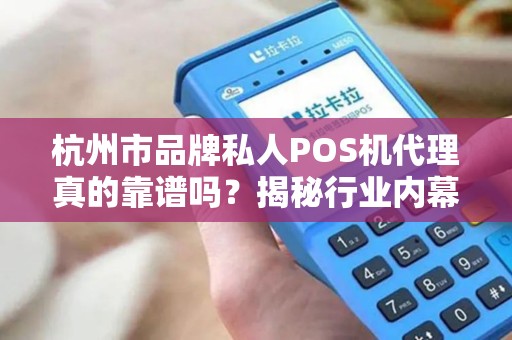 杭州市品牌私人POS机代理真的靠谱吗？揭秘行业内幕与避坑指南！
