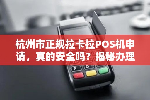 杭州市正规拉卡拉POS机申请，真的安全吗？揭秘办理中的5大陷阱！