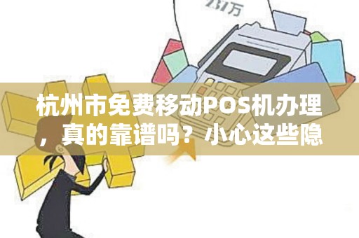 杭州市免费移动POS机办理，真的靠谱吗？小心这些隐藏套路！
