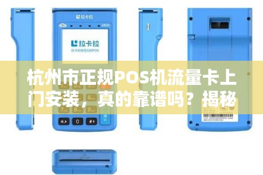 杭州市正规POS机流量卡上门安装，真的靠谱吗？揭秘行业内幕！