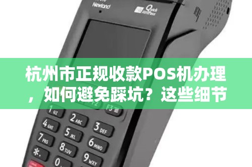 杭州市正规收款POS机办理，如何避免踩坑？这些细节商家必看！