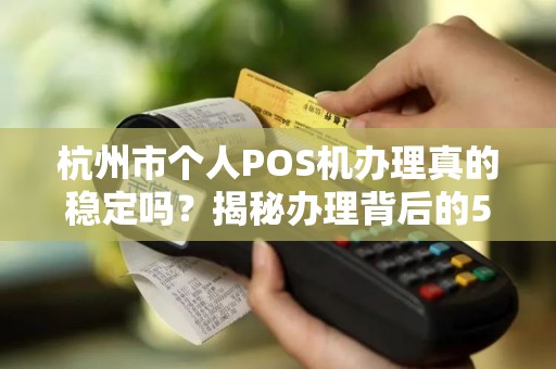 杭州市个人POS机办理真的稳定吗？揭秘办理背后的5大陷阱与3个必知技巧！