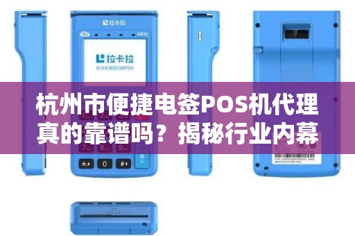 杭州市便捷电签POS机代理真的靠谱吗？揭秘行业内幕与避坑指南！