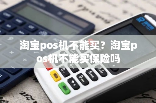 淘宝pos机不能买？淘宝pos机不能买保险吗