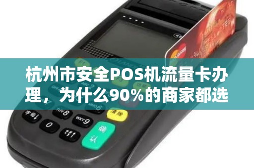 杭州市安全POS机流量卡办理，为什么90%的商家都选错了？真相让人震惊！