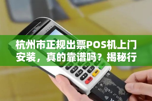 杭州市正规出票POS机上门安装，真的靠谱吗？揭秘行业内幕！