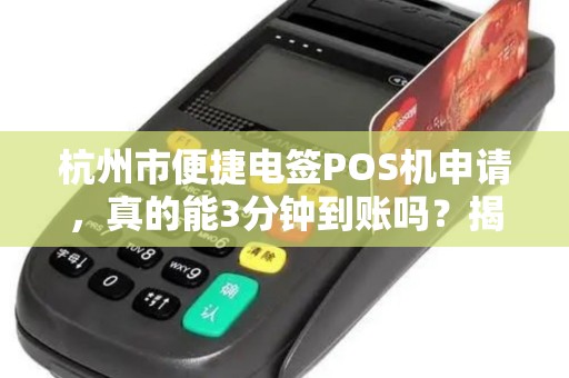 杭州市便捷电签POS机申请，真的能3分钟到账吗？揭秘背后隐藏的5大陷阱！
