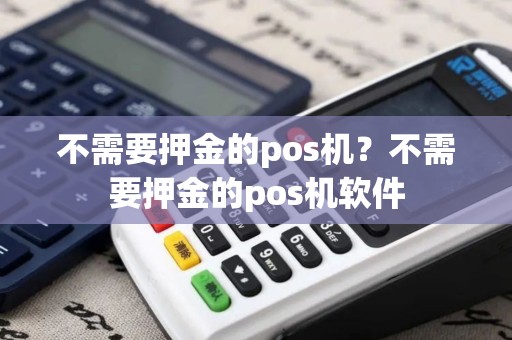 不需要押金的pos机？不需要押金的pos机软件