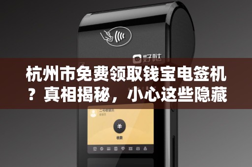 杭州市免费领取钱宝电签机？真相揭秘，小心这些隐藏套路！