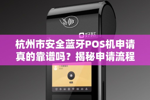 杭州市安全蓝牙POS机申请真的靠谱吗？揭秘申请流程中的5大陷阱！