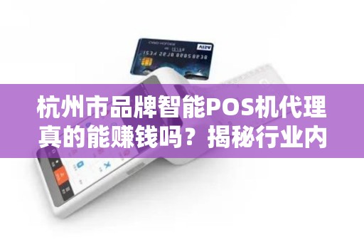 杭州市品牌智能POS机代理真的能赚钱吗？揭秘行业内幕与避坑指南！