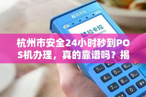杭州市安全24小时秒到POS机办理，真的靠谱吗？揭秘背后隐藏的3大风险！