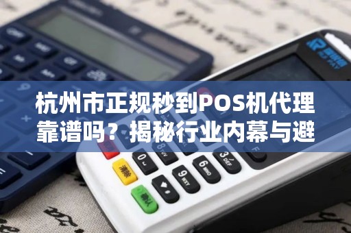 杭州市正规秒到POS机代理靠谱吗？揭秘行业内幕与避坑指南！