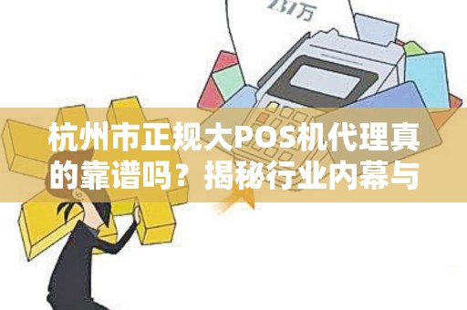 杭州市正规大POS机代理真的靠谱吗？揭秘行业内幕与避坑指南！