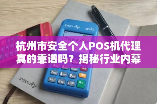 杭州市安全个人POS机代理真的靠谱吗？揭秘行业内幕与避坑指南！