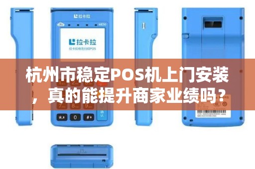 杭州市稳定POS机上门安装，真的能提升商家业绩吗？揭秘背后隐藏的3大关键！