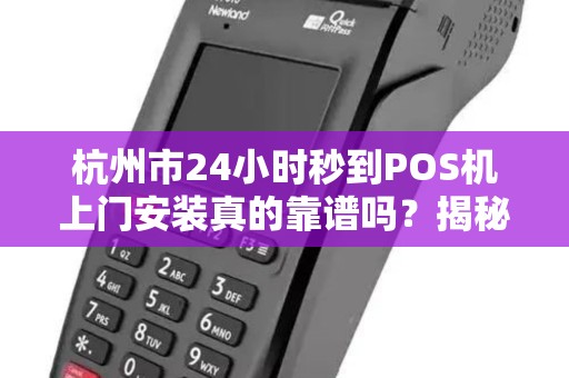 杭州市24小时秒到POS机上门安装真的靠谱吗？揭秘行业内幕与避坑指南！