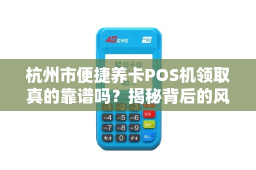 杭州市便捷养卡POS机领取真的靠谱吗？揭秘背后的风险与真相！