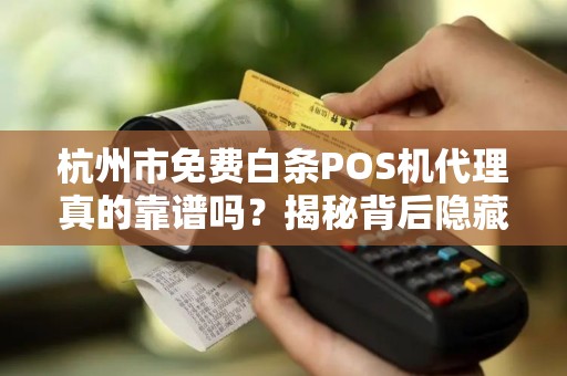 杭州市免费白条POS机代理真的靠谱吗？揭秘背后隐藏的5大陷阱！